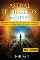 Astral Projection Mastery: Powerful Astral Projection and Astral Travel Techniques to Expand Your Consciousness Beyond the Psychical! 1514124882 Book Cover