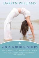 Yoga for Beginners: All You Need to Know about Yoga: Yoga Guide for Starters Understanding the Essentials 1628842245 Book Cover