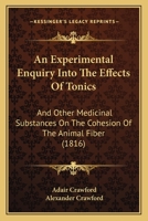 An Experimental Enquiry Into The Effects Of Tonics: And Other Medicinal Substances On The Cohesion Of The Animal Fiber 1436772710 Book Cover