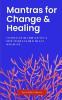 Mantras for Change & Healing: Leveraging Neuroplasticity & Repetition for Health and Wellbeing B0BRLYJYYK Book Cover