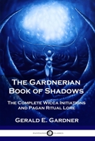 The Gardnerian Book of Shadows: The Complete Wicca Initiations and Pagan Ritual Lore 1789872081 Book Cover