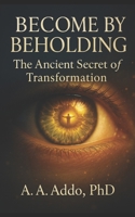Become by Beholding: The Ancient Secret of Transformation B0FVFXDMY9 Book Cover