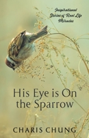 His Eye Is On The Sparrow: Inspirational Stories of Real Life Miracles 198227770X Book Cover