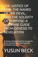 THE JUSTICE OF GOD, THE NAMES OF THE DEVIL, AND THE SOLIDITY OF PURPOSE: A WARFARE GUIDE FROM GENESIS TO REVELATION: A Scripture-Only Masterwork for ... the King, and Living with Unshakable Purpose B0FLTF1B2G Book Cover