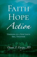 FAITH, HOPE, ACTION: Ushering in a New Earth Era, Together 0988332035 Book Cover