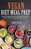 Vegan Diet Meal Prep: Healthy Vegan Recipes to Eat Well Everyday and Lose Weight Fast Without Feeling on a Diet 1801721831 Book Cover