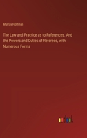 The Law and Practice as to References. And the Powers and Duties of Referees, with Numerous Forms 3385387779 Book Cover