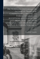 Dictionnaire Historique De La Langue Française, Comprenant L'origine, Les Formes Diverses, Les Acceptions Successives Des Mots, Avec Un Choix ... Plus Autorisés, Volume 1... 1017820384 Book Cover