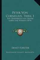 Peter Von Cornelius, Theil 1: Ein Gedenkbuch Aus Seinem Leben Und Wirken 1165494523 Book Cover