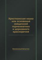 Hristianskaya Nauka Ili Osnovaniya Svyaschennoj Germenevtiki I Tserkovnogo Krasnorechiya 5458285115 Book Cover