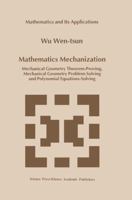 Mathematics Mechanization: Mechanical Geometry Theorem-Proving, Mechanical Geometry Problem-Solving and Polynomial Equations-Solving (Mathematics and Its Applications) 079235835X Book Cover