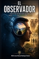 El observador Cómo el tipo de observador que eres crea tu realidad, tus decisiones y tu liderazgo (Spanish Edition) B0GZBNQ25X Book Cover