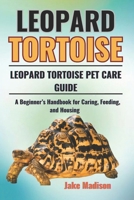 LEOPARD TORTOISE: A Beginner’s Handbook for Caring, Feeding, and Housing B0DW8S967P Book Cover