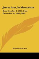 James Ayer, In Memoriam: Born October 4, 1815, Died December 31, 1891 (1892) 1104135078 Book Cover