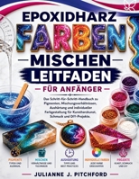 DER LEITFADEN ZUM MISCHEN VON EPOXIDHARZ-FARBEN FÜR ANFÄNGER: Das vollständige Schritt-für-Schritt-Handbuch zu Pigmenten, Mischungsverhältnissen, ... und DIY-Bastelarbeiten. (German Edition) B0H3BVXFGM Book Cover