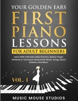 Your Golden Ears: First Piano Lessons for Adult Beginners Vol. 1: Learn With 5 Minutes Daily Practice, Master Finger Dexterity & Technique Using Sheet Music, Songs, Music Notation and More! 1962052001 Book Cover