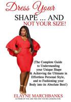 Dress Your Shape...And NOT YOUR SIZE!: (The Complete Guide to Understanding your Unique Shape & Achieving the Ultimate in Effortless Personal Style, and to Fashioning your Body into its Absolute Best! 154886420X Book Cover