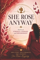 She Rose Anyway: Stories of Strength, Courage, and Empowerment B0H1G7RH1K Book Cover