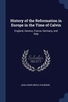 History of the Reformation in Europe in the Time of Calvin: England, Geneva, France, Germany, and Italy 1376715104 Book Cover
