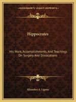 Hippocrates: His Work, Accomplishments, and Teachings on Surgery and Dislocations 1425363369 Book Cover