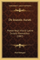 De Ioannis Aurati: Poetae Regii Vita Et Latine Scriptis Poematibus (1887) 1160391874 Book Cover