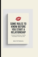 SOME RULES TO KNOW BEFORE YOU START A RELATIONSHIP: A Guide to Building a Healthy Foundation from Day One B0GFWWV495 Book Cover