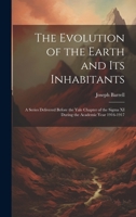 The Evolution of the Earth and Its Inhabitants: A Series Delivered Before the Yale Chapter of the Sigma XI During the Academic Year 1916-1917 1020044152 Book Cover