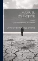 Manuel D'Epictete: En Grec, Avec Une Traduction Française, Précédeé D'Un Discours Contre La Morale De Zénon, & Contre Le Suïcide 1020679220 Book Cover