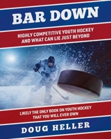Bar Down: Highly Competitive Youth Hockey: And What Can Lie Just Beyond 1662945701 Book Cover