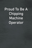 Proud To Be A Chipping Machine Operator: Lined Notebook For Men, Women And Co Workers 1713271982 Book Cover