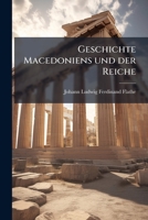 Geschichte Macedoniens Und Der Reiche: Von Der Urzeit Bis Zum Untergange Des Persisch-Macedonischen Reiches. 1832 1147307652 Book Cover