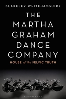 The Martha Graham Dance Company: House of the Pelvic Truth 1350145866 Book Cover