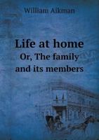 Life at Home Or, the Family and Its Members 5518473729 Book Cover