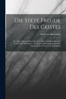 Die Stete Freude Des Geistes: Das Eigne Kleinod Derer Die Den Vater Anbethen Im Geist Und In Der Wahrheit .... In Dreyen Ausbündigen Aus Dem Französischen Übersetzten Tractätlein 1018777377 Book Cover