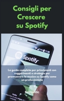 Consigli per Crescere su Spotify: La guida completa per principianti con suggerimenti e strategie per promuovere la musica su Spotify come un professionista. 1801865345 Book Cover