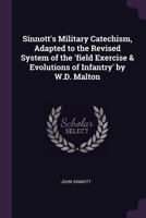 Sinnott's Military Catechism, Adapted to the Revised System of the 'field Exercise & Evolutions of Infantry' by W.D. Malton 1377381900 Book Cover
