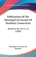 Publications Of The Municipal Art Society Of Hartford, Connecticut: Bulletins No. 10, 12, 16 1120864631 Book Cover