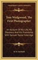 Tom Wedgwood, The First Photographer: An Account Of His Life, His Discovery And His Friendship With Samuel Taylor Coleridge 1163450073 Book Cover