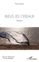 Bleus les oiseaux: Roman (Écrire l'Afrique) (French Edition) 2336448432 Book Cover