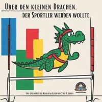 Über den kleinen Drachen, der Sportler werden wollte: Eine Geschichte für Kinder im Alter von 3 bis 8 Jahren (German Edition) B0DT6DYBZT Book Cover