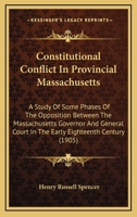 Constitutional Conflict in Provincial Massachusetts: A Study of Some Phases of the Opposition Between the Massachusetts Governor and General Court in the Early Eighteenth Century 1436812623 Book Cover