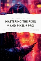 Mastering the Pixel 9 and Pixel 9 Pro: The Ultimate Guide for Beginners and Beyond B0DGP9ZRWG Book Cover