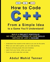 How to Code C++: From a Simple Idea to a Game You'll Understand! 1954134010 Book Cover