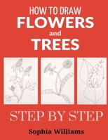 How to Draw Flowers and Trees: Easy Step-by-Step Drawing Tutorials For Kids, Adults and Beginners B085K8WBMC Book Cover