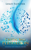 Crystal Ball Persuasion: Changing Lives Changing Destiny 0994070578 Book Cover