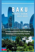 BAKU TRAVEL GUIDE 2023-2024: A Comprehensive Travel Guide to Azerbaijan's Enchanting Capital. B0CGL82LN4 Book Cover
