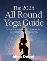The 2025 All Round Yoga Guide: From Beginner Basics to Advanced Practice: A practical and spiritual companion for every stage of your Yoga Journey B0FCFDWL2G Book Cover