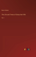 The Life and Times of Sixtus the Fifth: Vol. I 3368150243 Book Cover