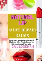NATURAL LIP & EYE REPAIR BALMS: Diy Lip & Eye Balm Recipes With Natural Oils, Butters & Eco-Friendly Skincare For Hydration, Healing & Anti-Aging B0FPKB4LJQ Book Cover