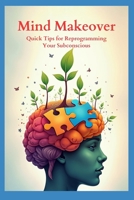 Mind Makeover: Quick Tips for Reprogramming Your Subconscious B0F1XYG9XT Book Cover